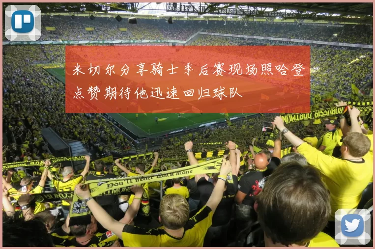 米切尔分享骑士季后赛现场照哈登点赞期待他迅速回归球队