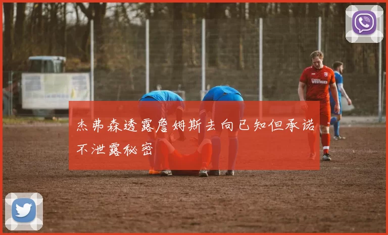 杰弗森透露詹姆斯去向已知但承诺不泄露秘密